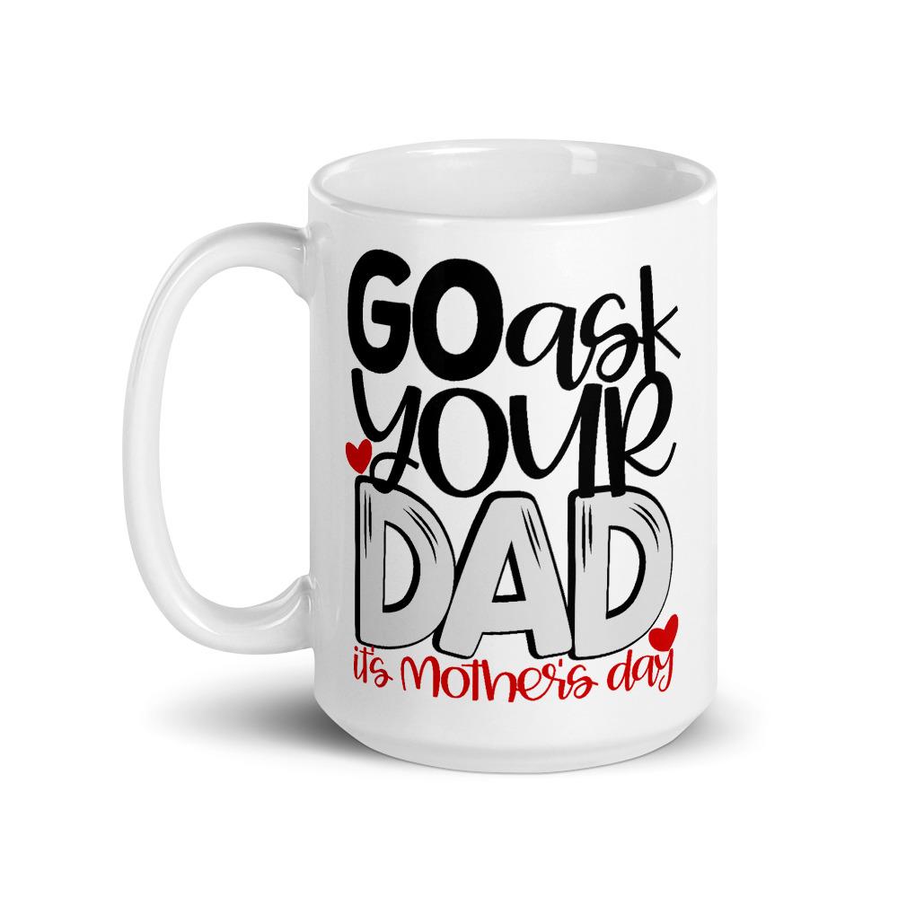 Go Ask Your Dad It's Mother's Day Mug - Bella Lia Boutique